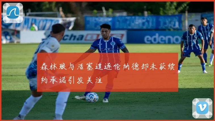 森林狼与活塞追逐伦纳德却未获续约承诺引发关注