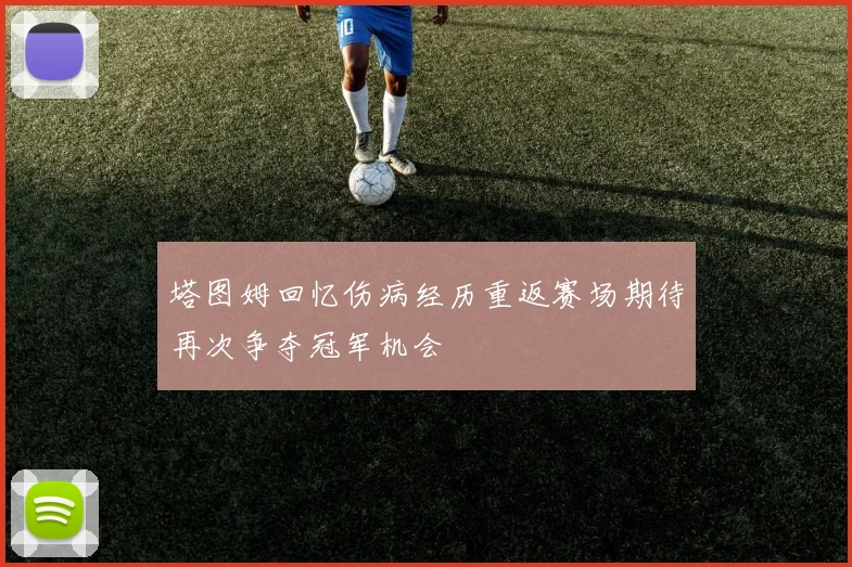塔图姆回忆伤病经历重返赛场期待再次争夺冠军机会