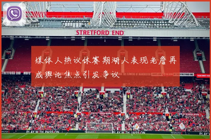 媒体人热议休赛期湖人表现老詹再成舆论焦点引发争议