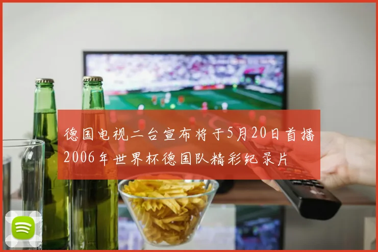 德国电视二台宣布将于5月20日首播2006年世界杯德国队精彩纪录片
