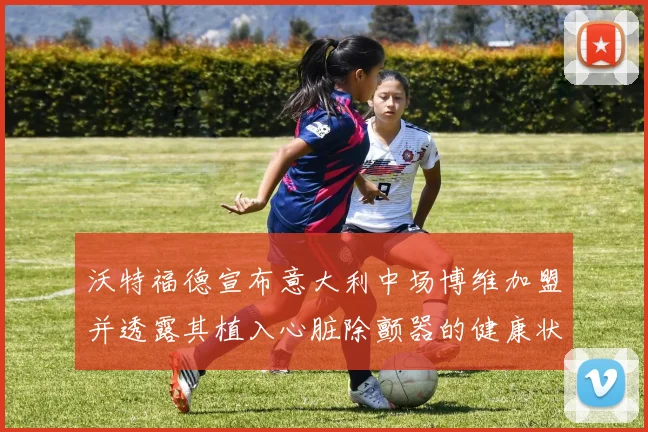 沃特福德宣布意大利中场博维加盟并透露其植入心脏除颤器的健康状况