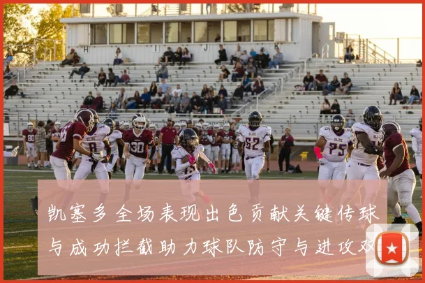 凯塞多全场表现出色贡献关键传球与成功拦截助力球队防守与进攻双重奏