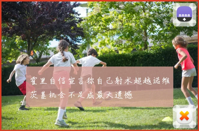 霍里自信宣言称自己射术超越诺维茨基机会不足成最大遗憾