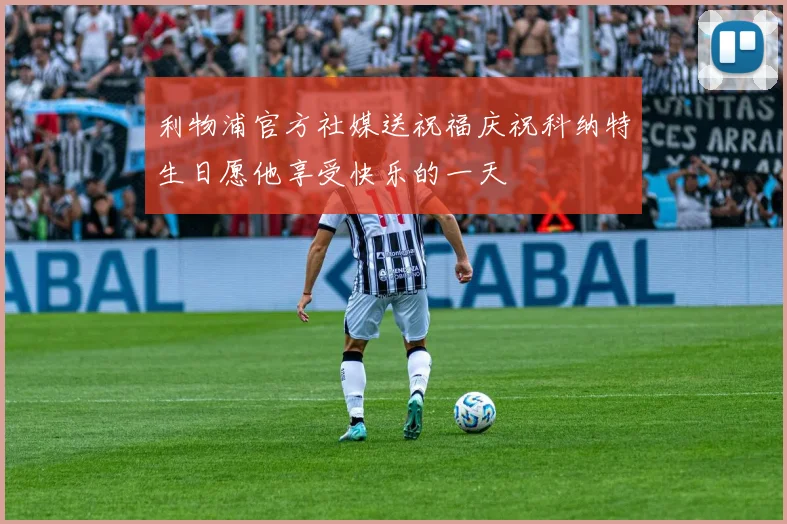 利物浦官方社媒送祝福庆祝科纳特生日愿他享受快乐的一天