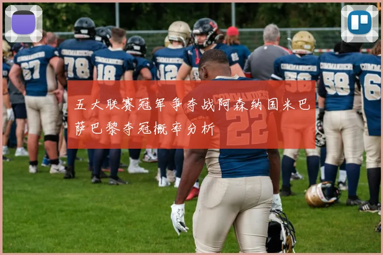 五大联赛冠军争夺战阿森纳国米巴萨巴黎夺冠概率分析