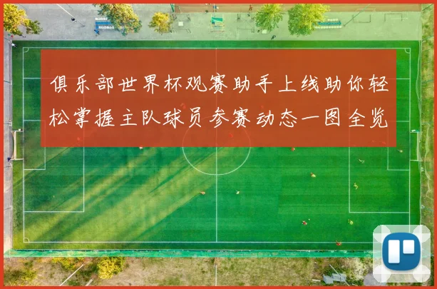 俱乐部世界杯观赛助手上线助你轻松掌握主队球员参赛动态一图全览